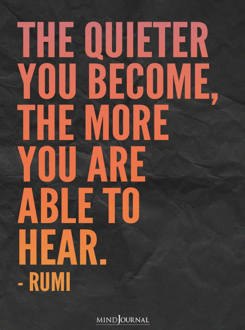 he quieter you become.