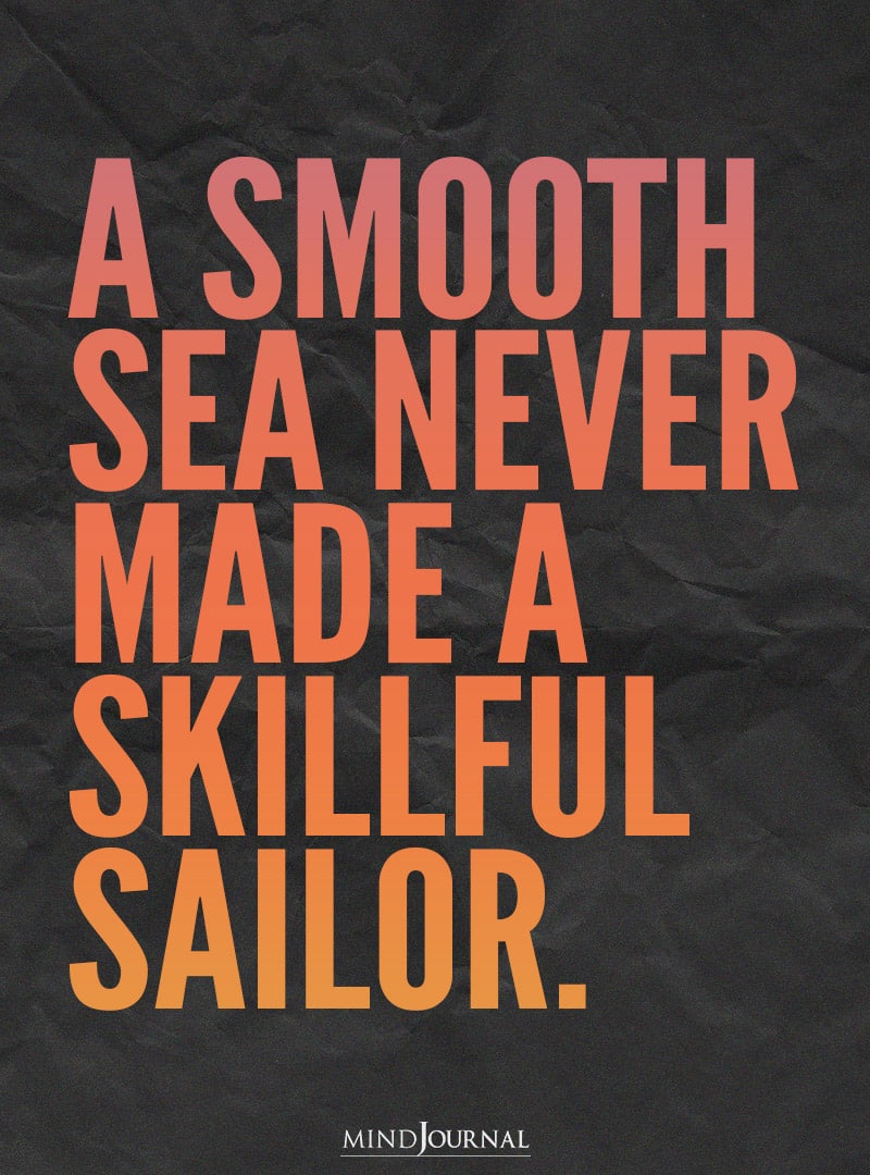 A smooth sea never made a skillful sailor