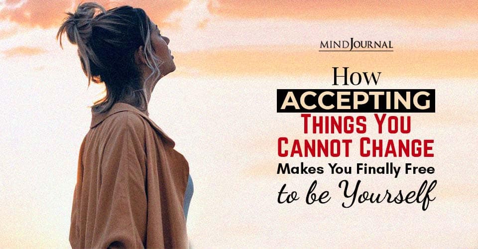 How Accepting Things You Cannot Change Makes You Finally Free To Be Yourself