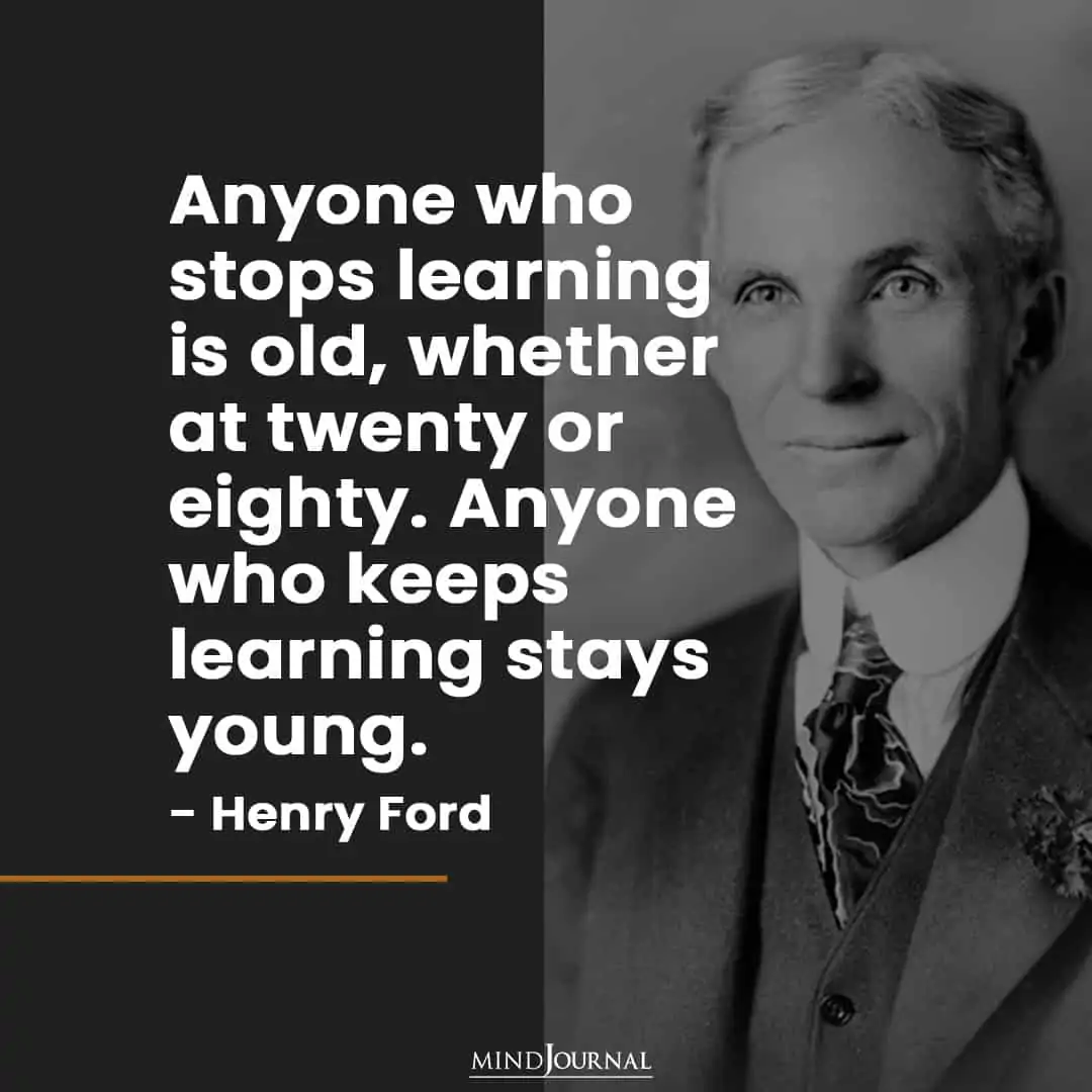 Anyone who stops learning is old.