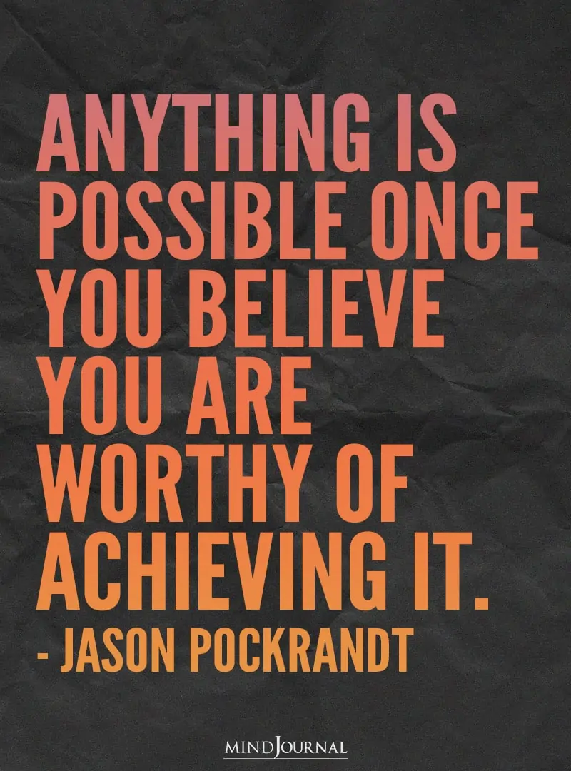 Anything is possible once you believe you are worthy of achieving it