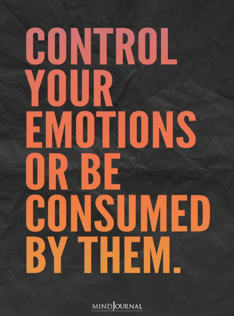 control your emotions or be consumed by them. 
