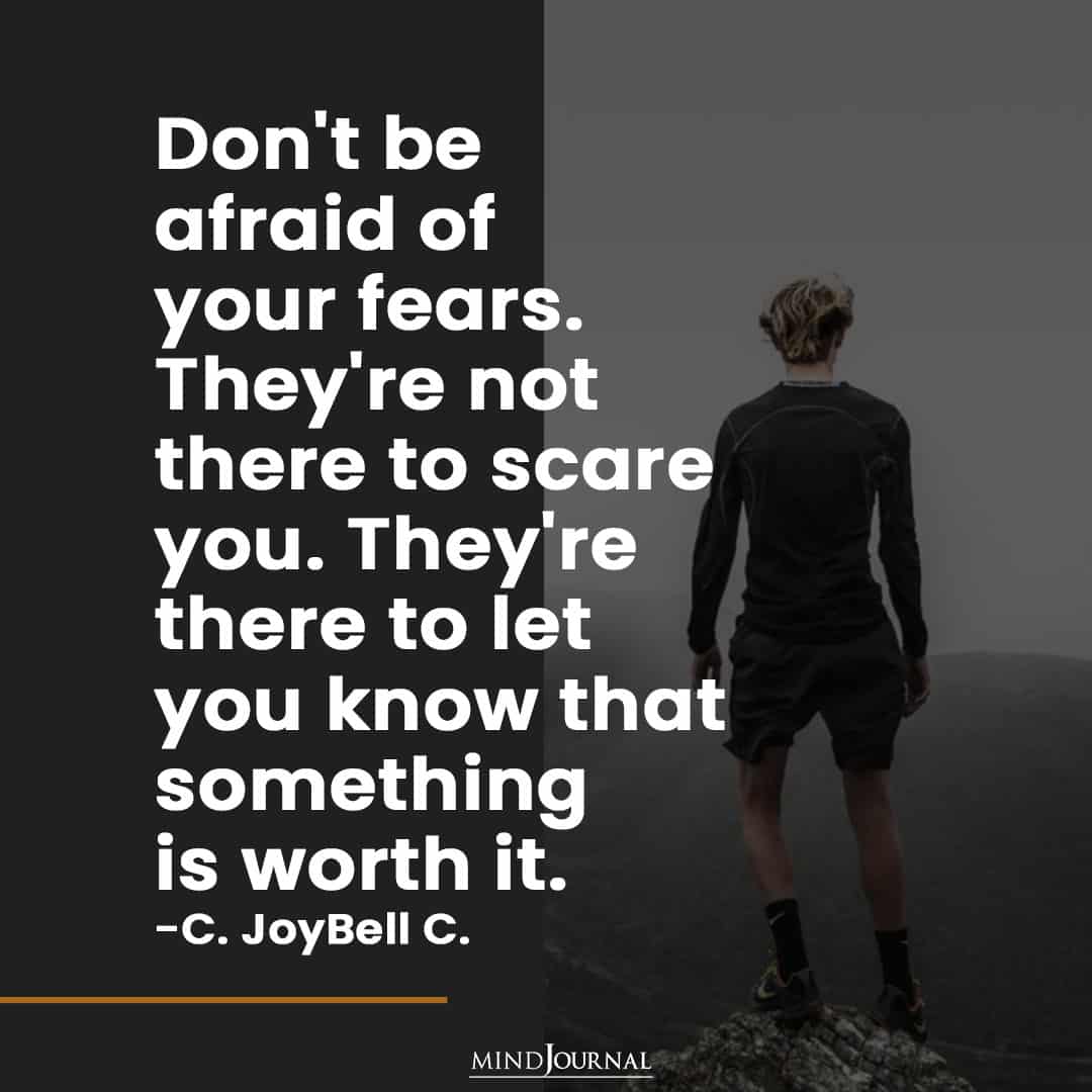 Don't be afraid of your fears.