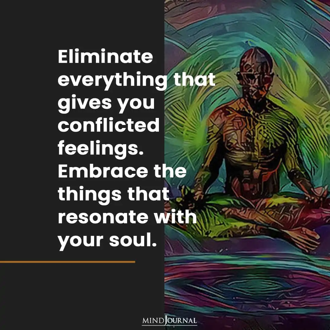 Eliminate everything that gives you conflicted feelings.