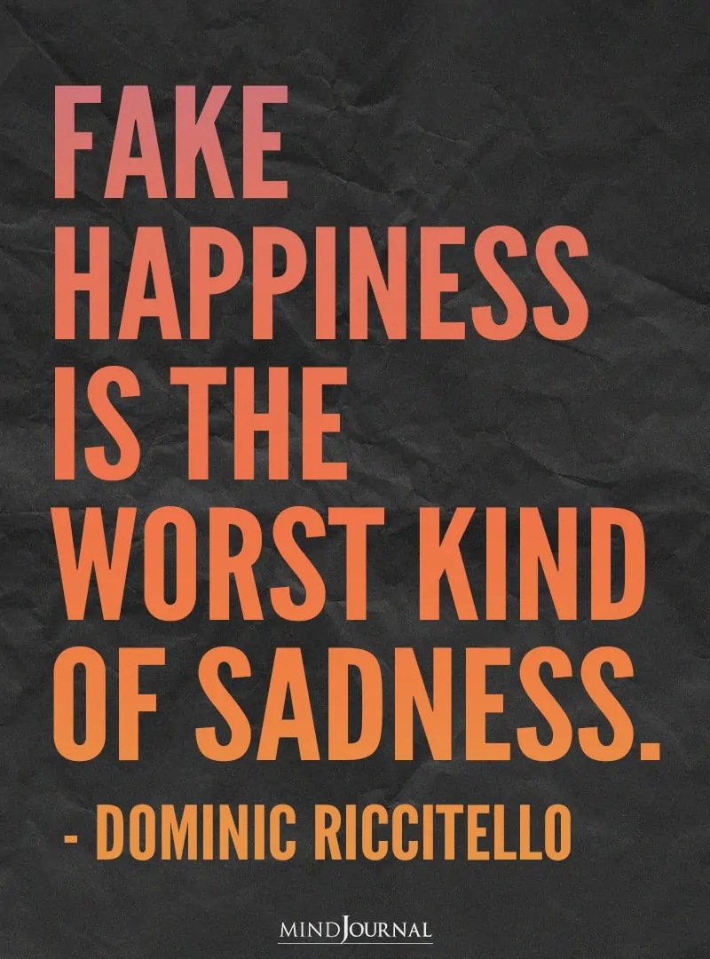 Fake happiness is the worst kind of sadness.