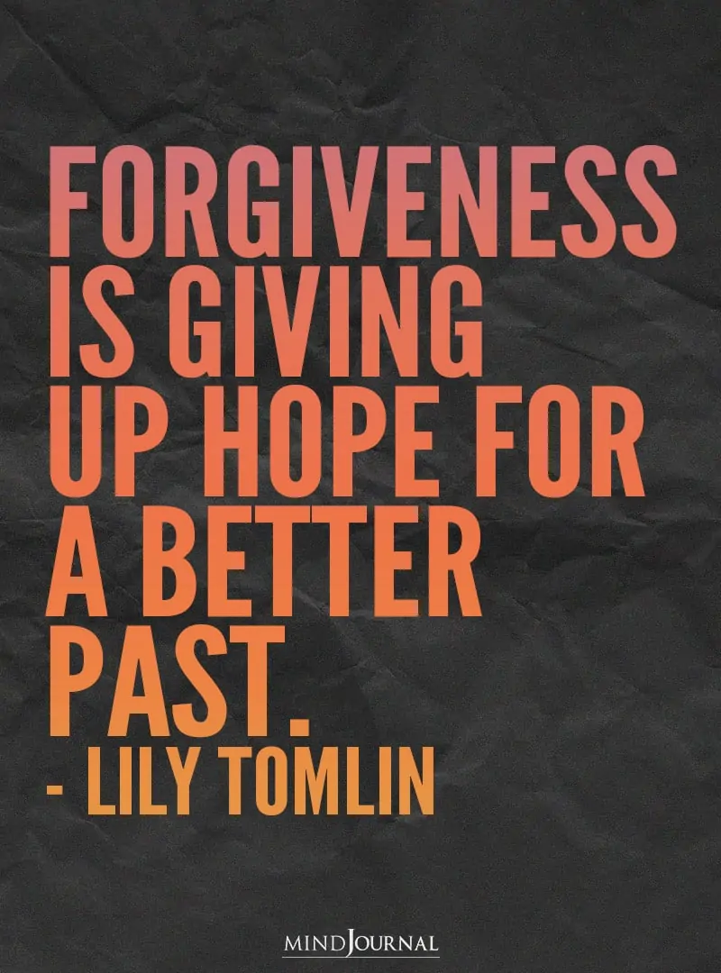 Forgiveness is giving up hope for a better past.