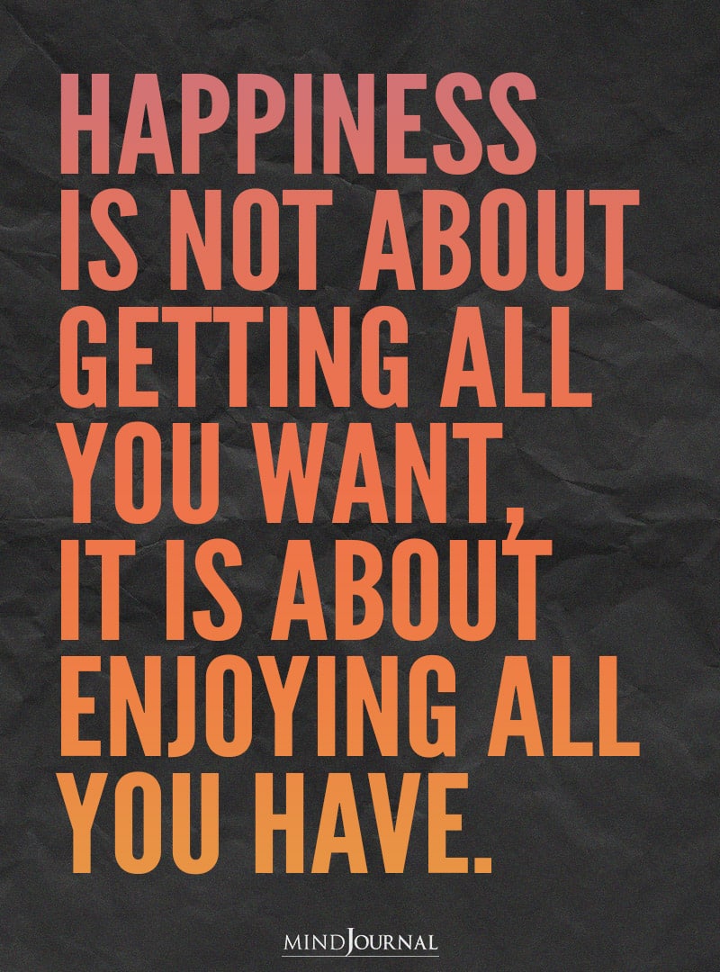 Happiness is not about getting all you want.