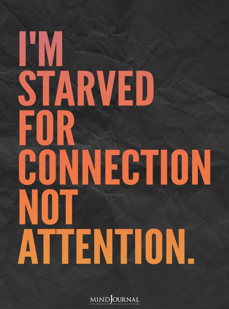 I'm starved for connection not attention.