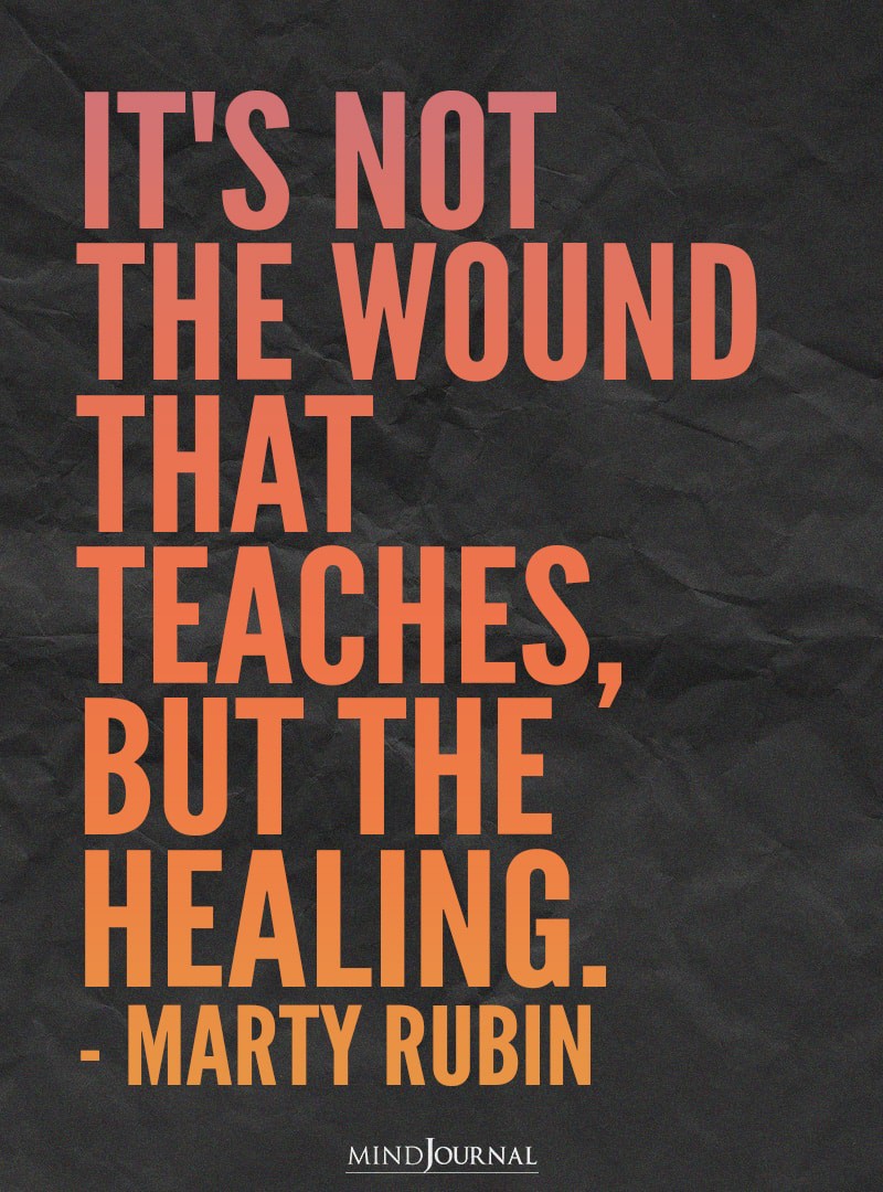 It's Not The Wound That Teaches, But The Healing