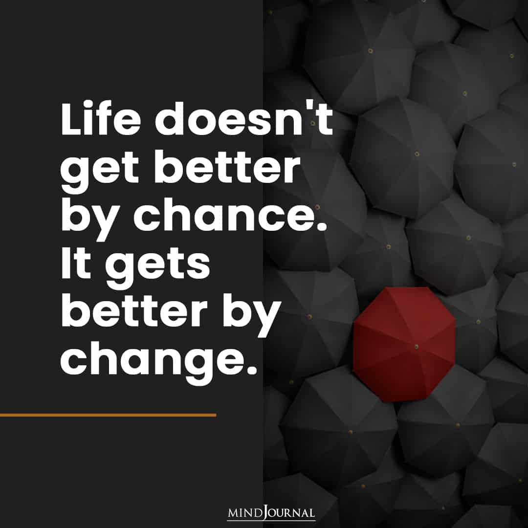 Life doesn't get better by chance.