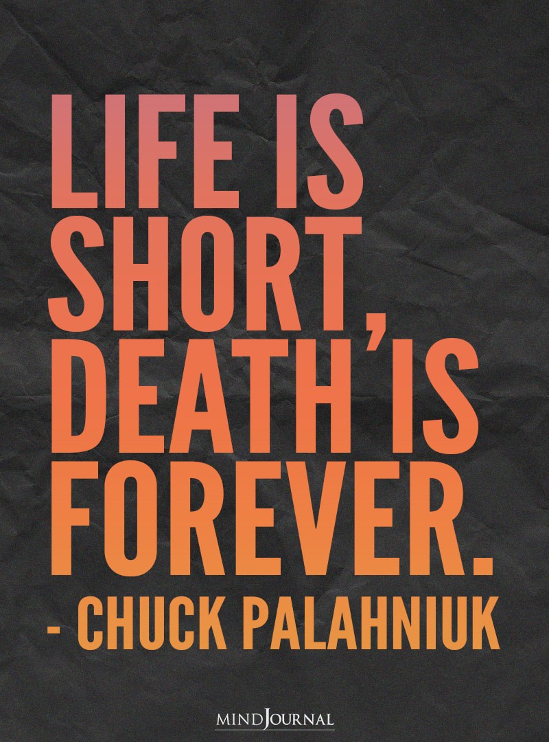 Life Is Short, Death Is Forever.