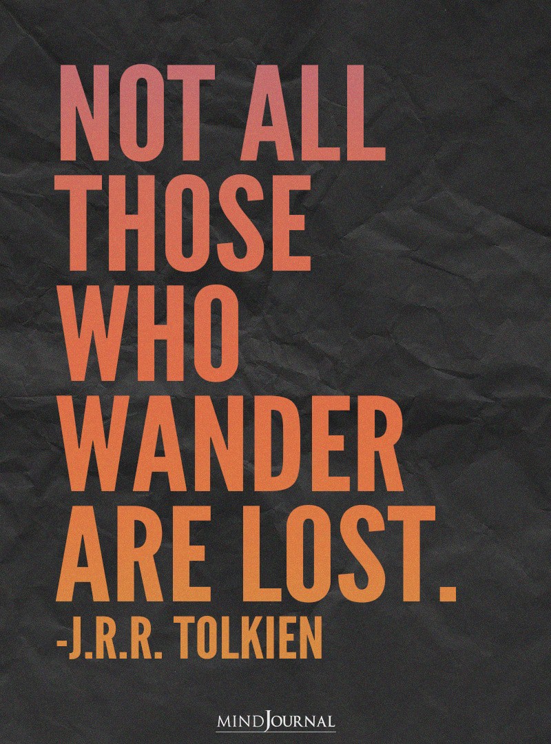 Not all those who wander are lost.
