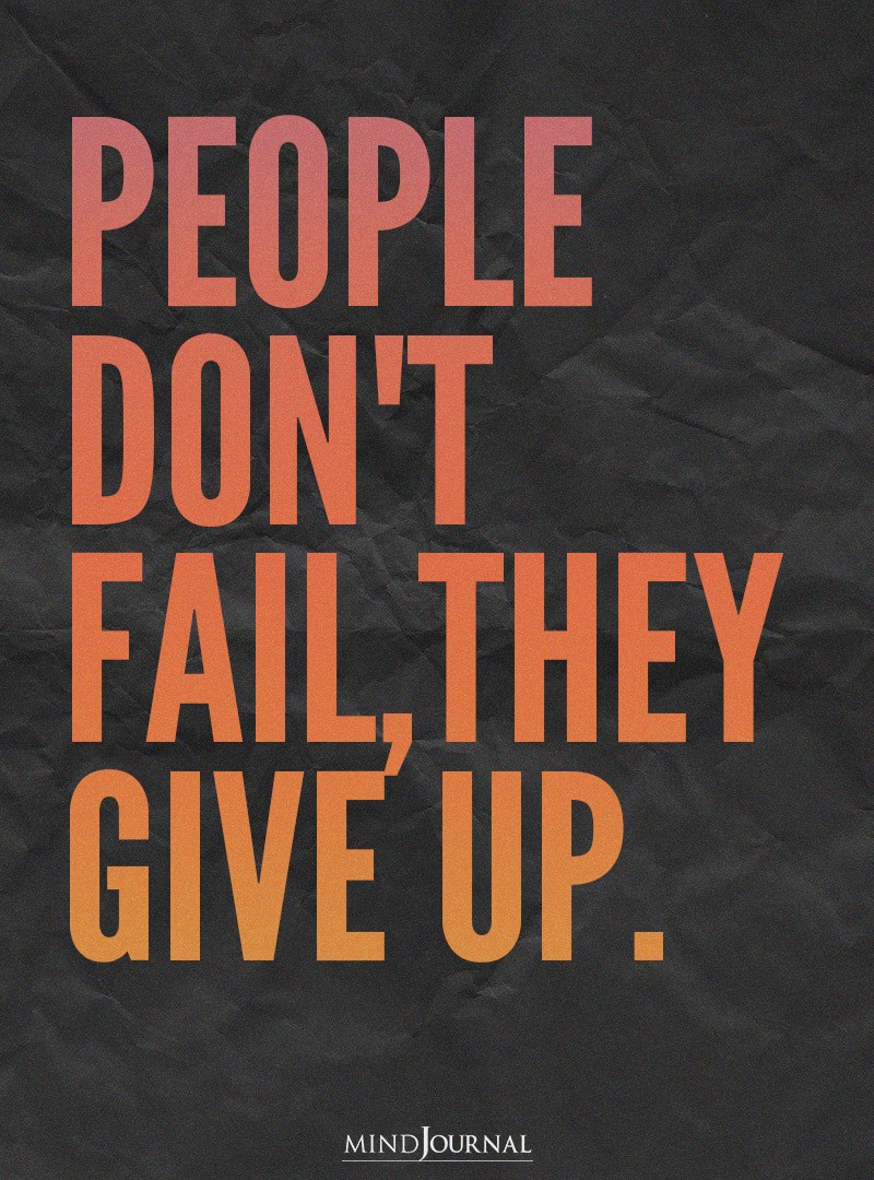 People don’t fail, they give up.