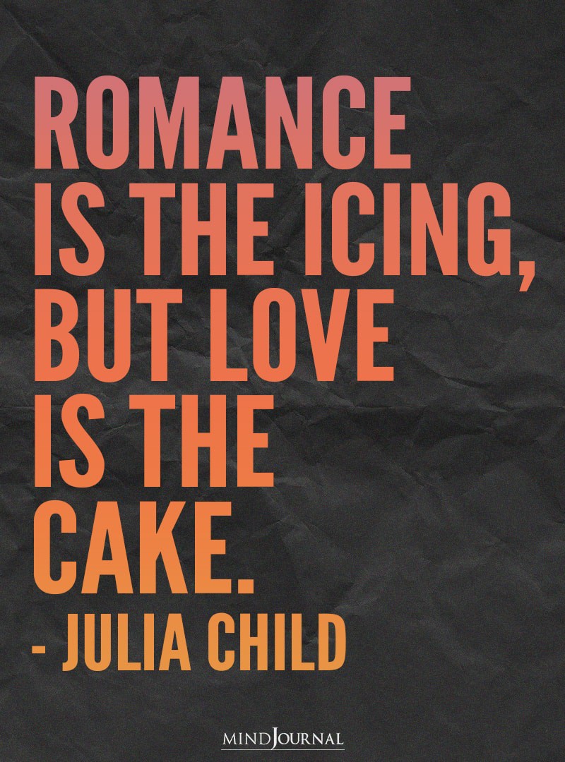 Romance is the icing, but love is the cake.