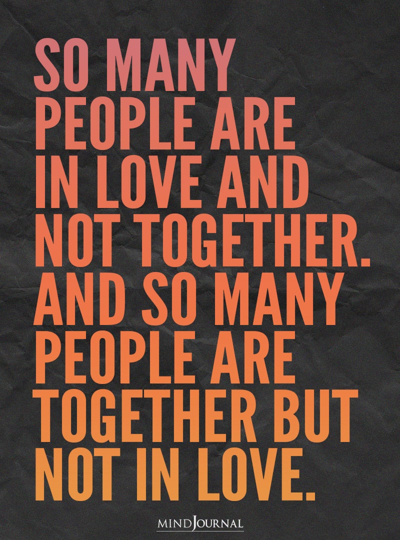 So many people are in love and not together.