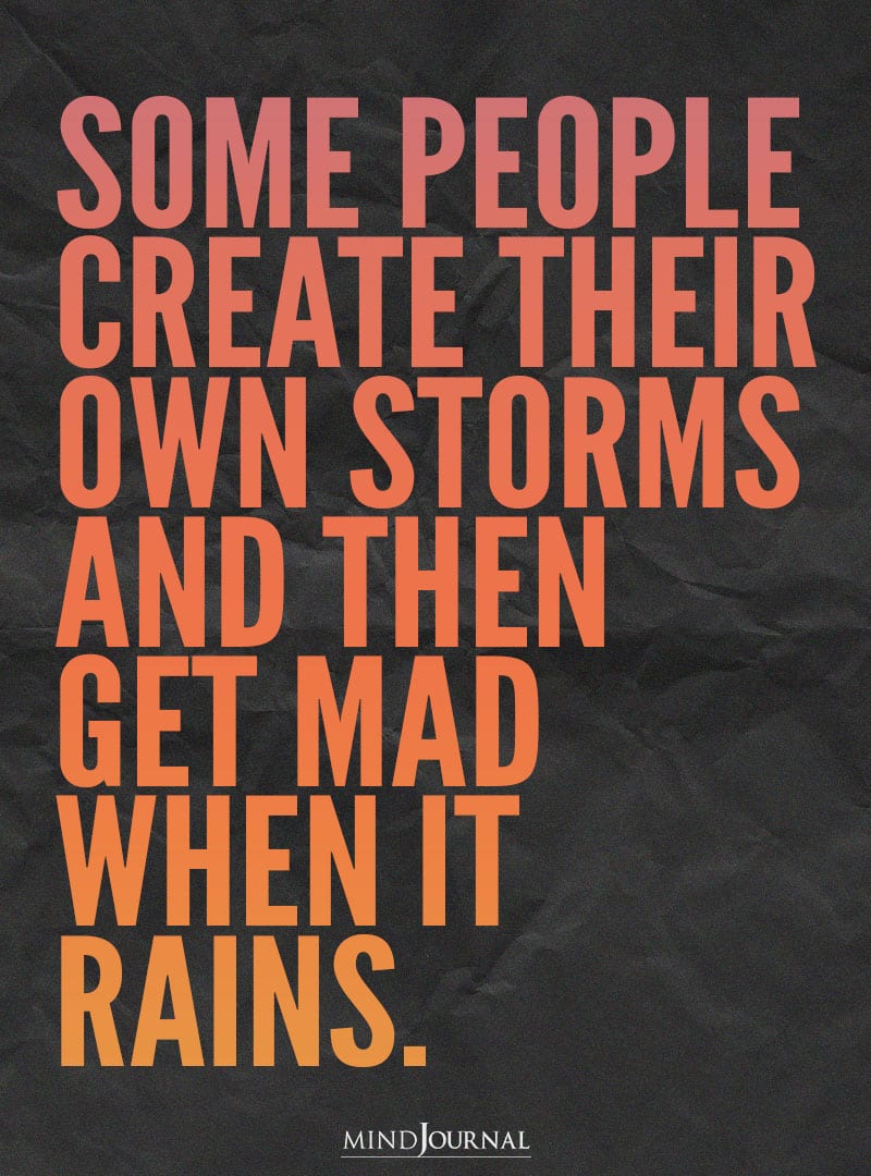 Some people create their own storms.