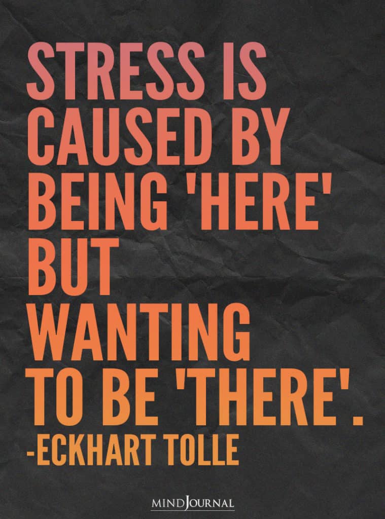 Stress is caused by being ‘HERE’. But wanting them to be THERE.