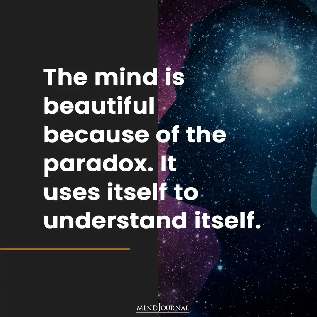 The mind is beautiful because of the paradox.
