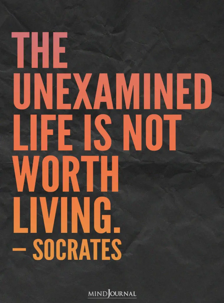 The unexamined life is not worth living.