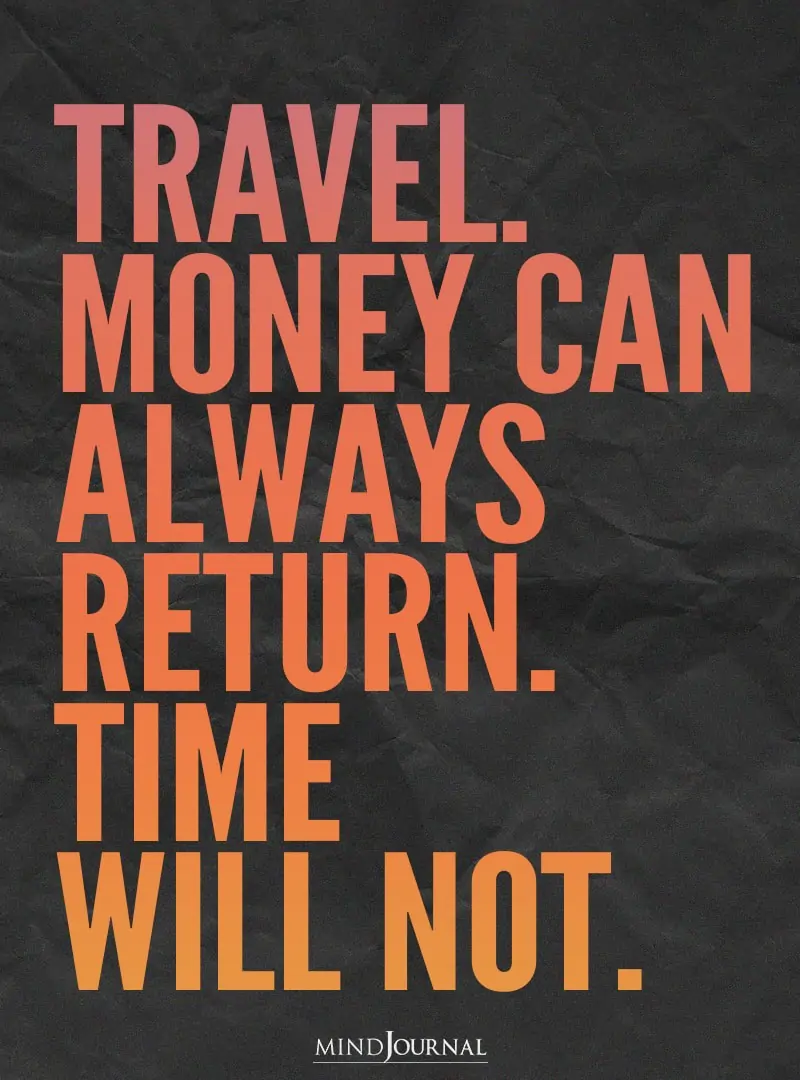 Travel. Money can always return.