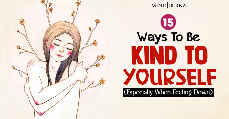 15 Ways To Be Kind To Yourself (Especially When Feeling Down)