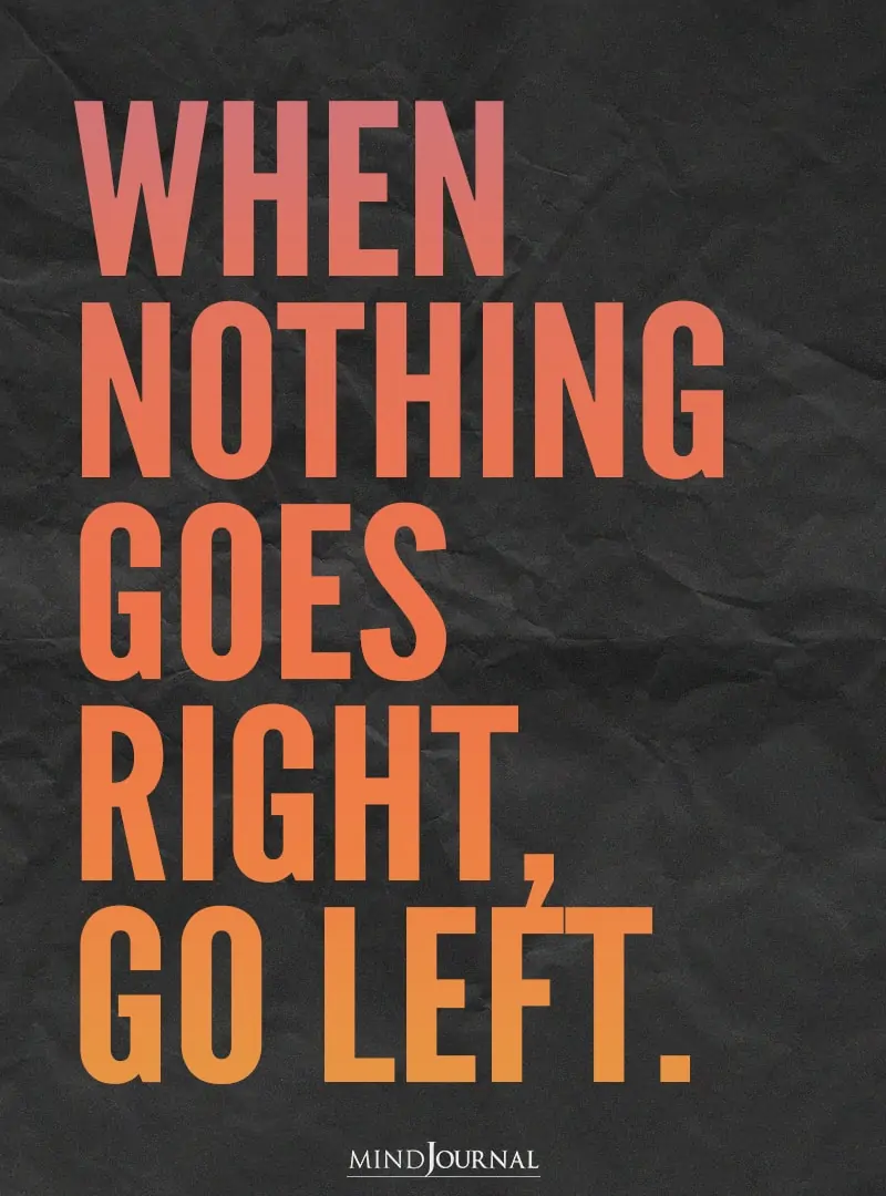 When nothing goes right, go left.