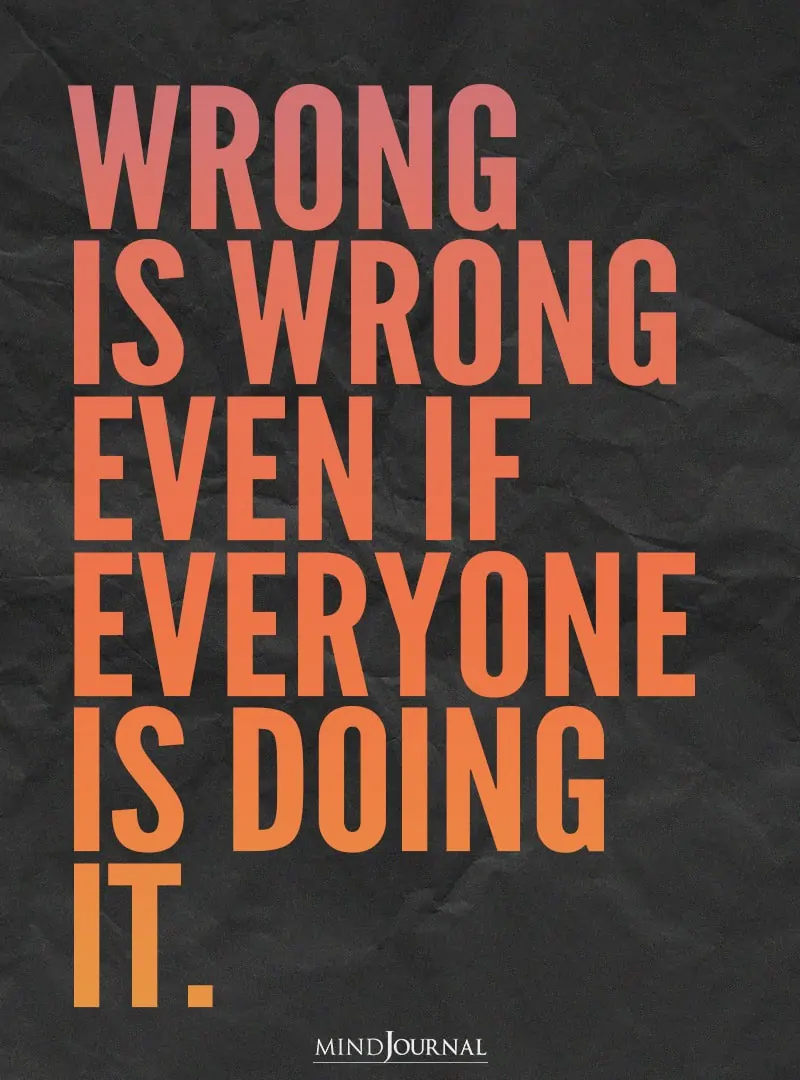 Wrong is wrong even if everyone is doing it.