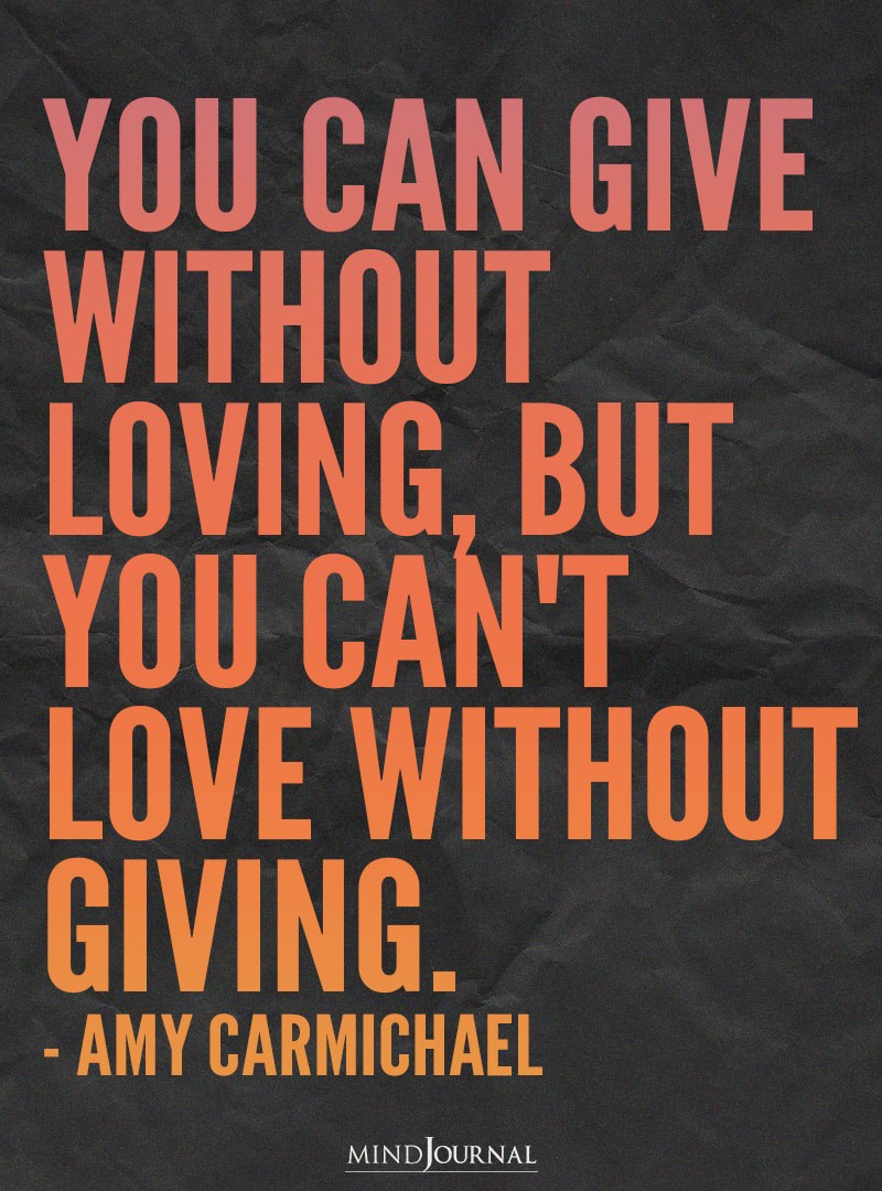 You can give without loving, but you can't love without giving.