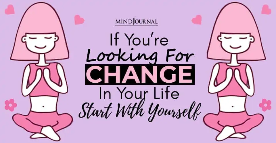 If You’re Looking For Change In Your Life, Start With Yourself