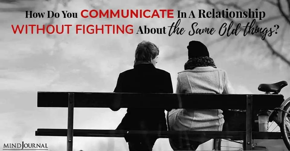 How Do You Communicate In A Relationship Without Fighting About The Same Old Things?