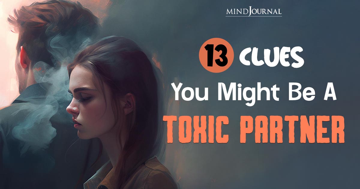 Signs You Are The Toxic Partner In The Relationship