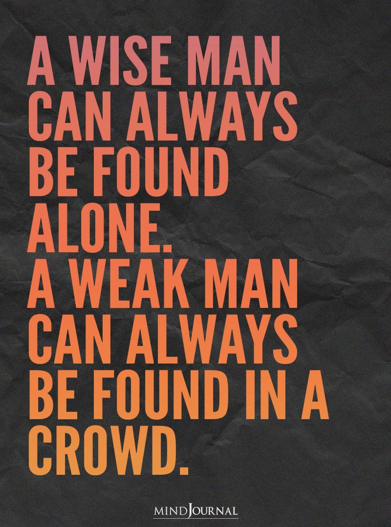 A wise man can always be found alone.