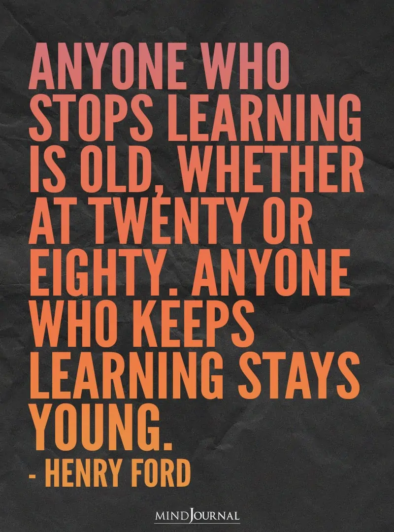 Anyone who stops learning is old.