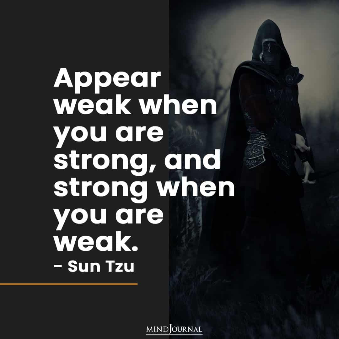 Appear weak when you are strong.