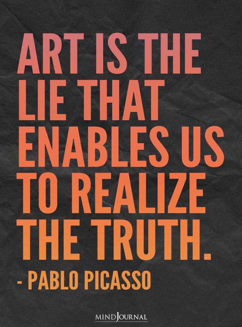 Art is the lie that enables us to realize the truth.