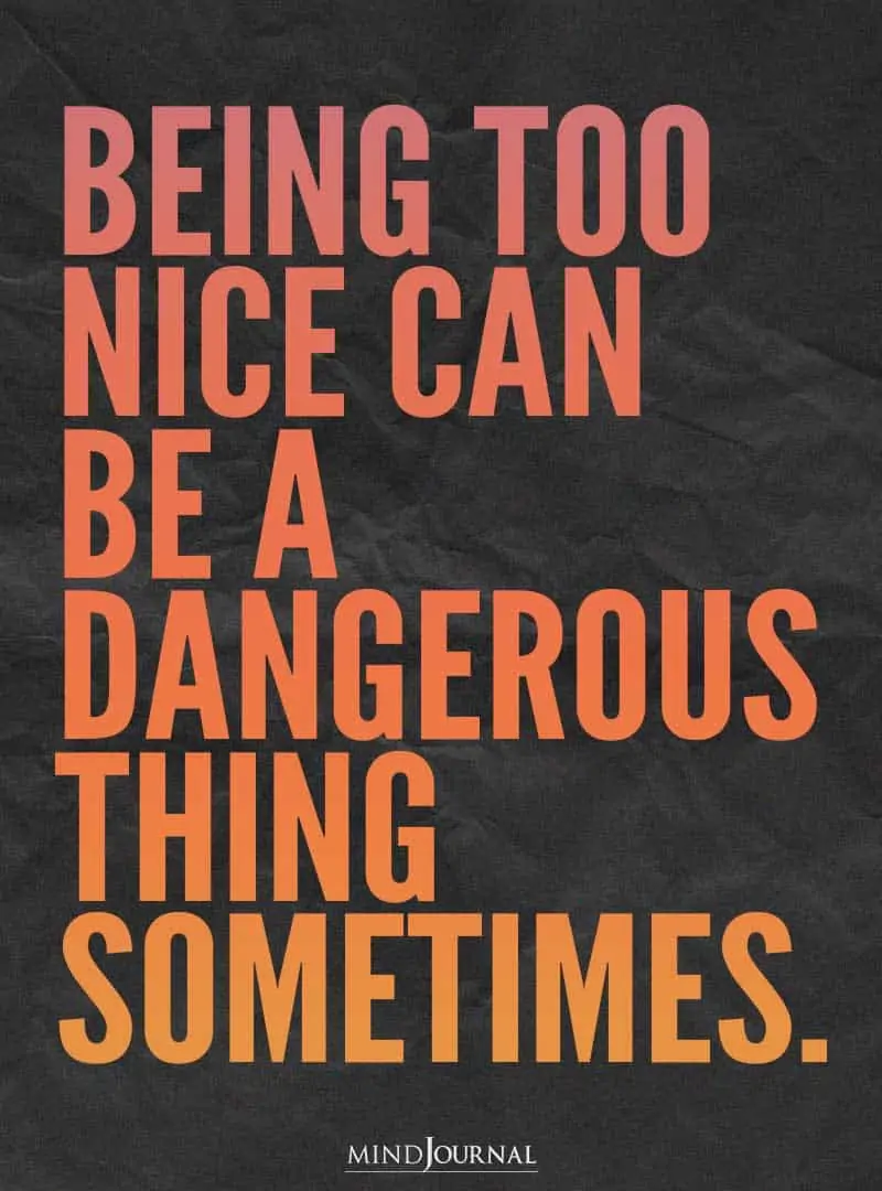 Being too nice can be a dangerous thing.