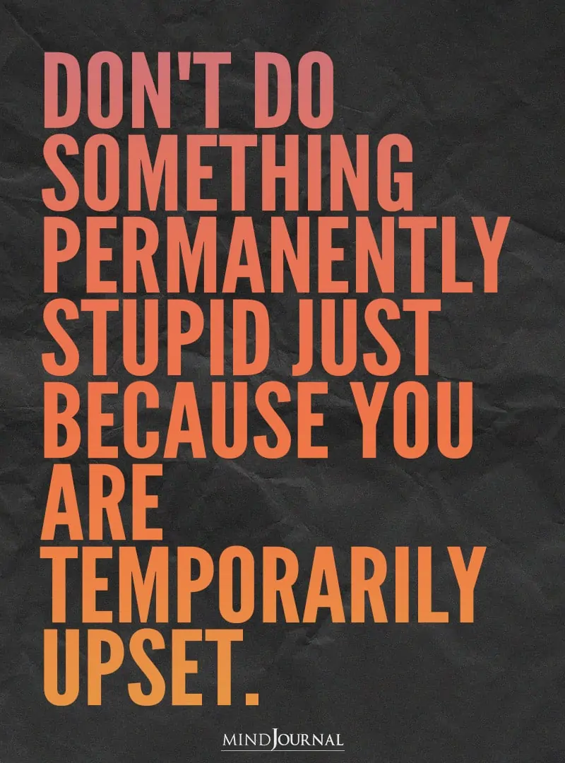 Don't do something permanently stupid.