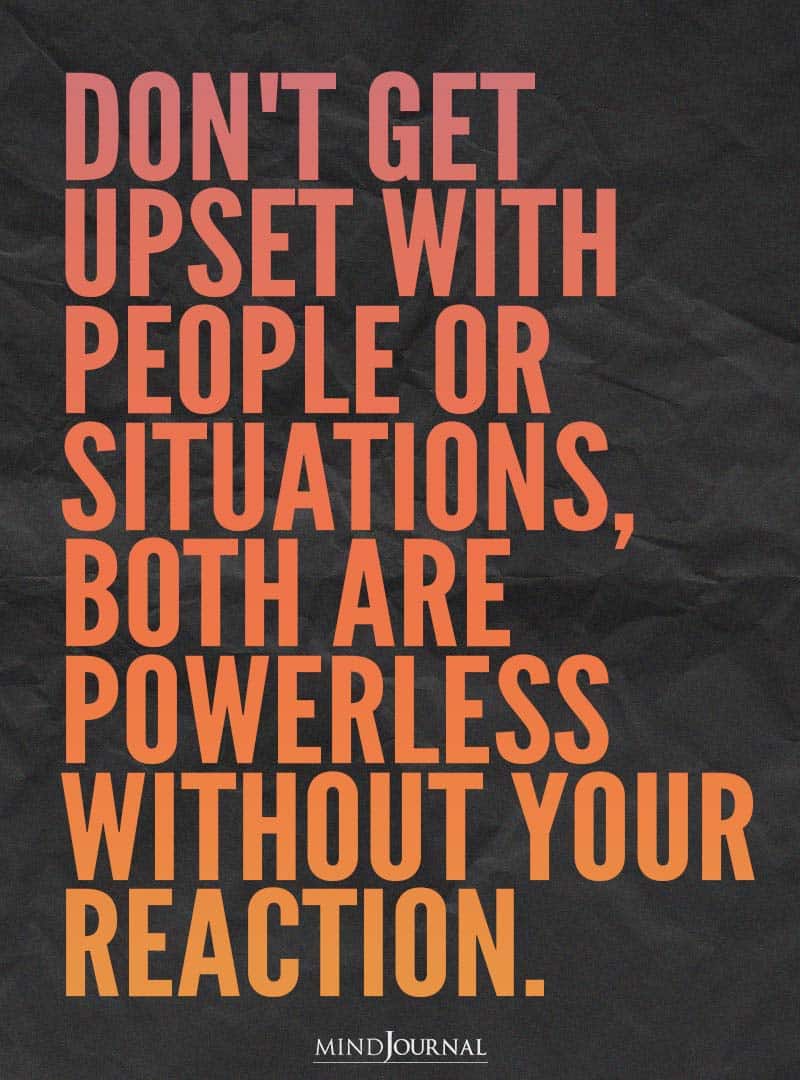 Don't get upset with people or situations.