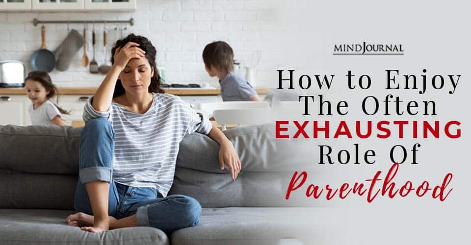Enjoy Exhausting Role of Parenthood