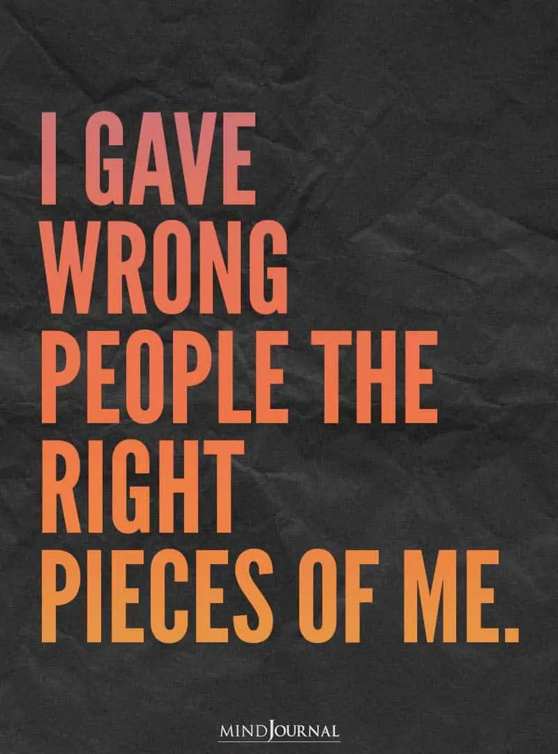 I gave wrong people the right pieces of me.