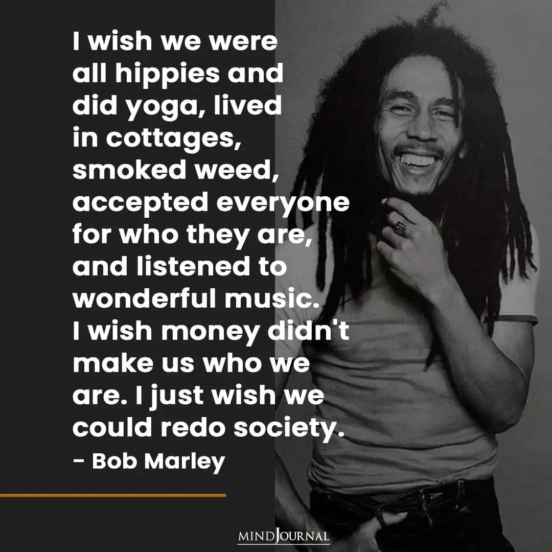 I wish we were all hippies and did yoga.