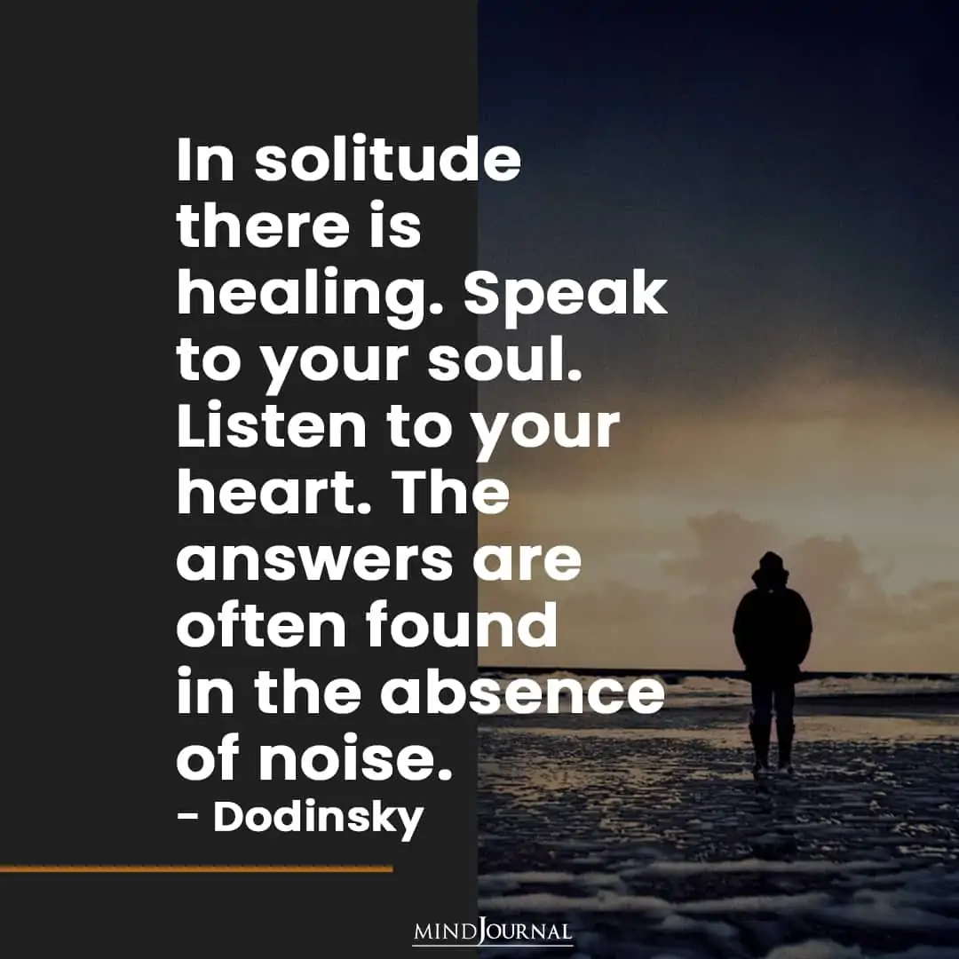 In Solitude There Is Healing.  Speak To Your Soul.