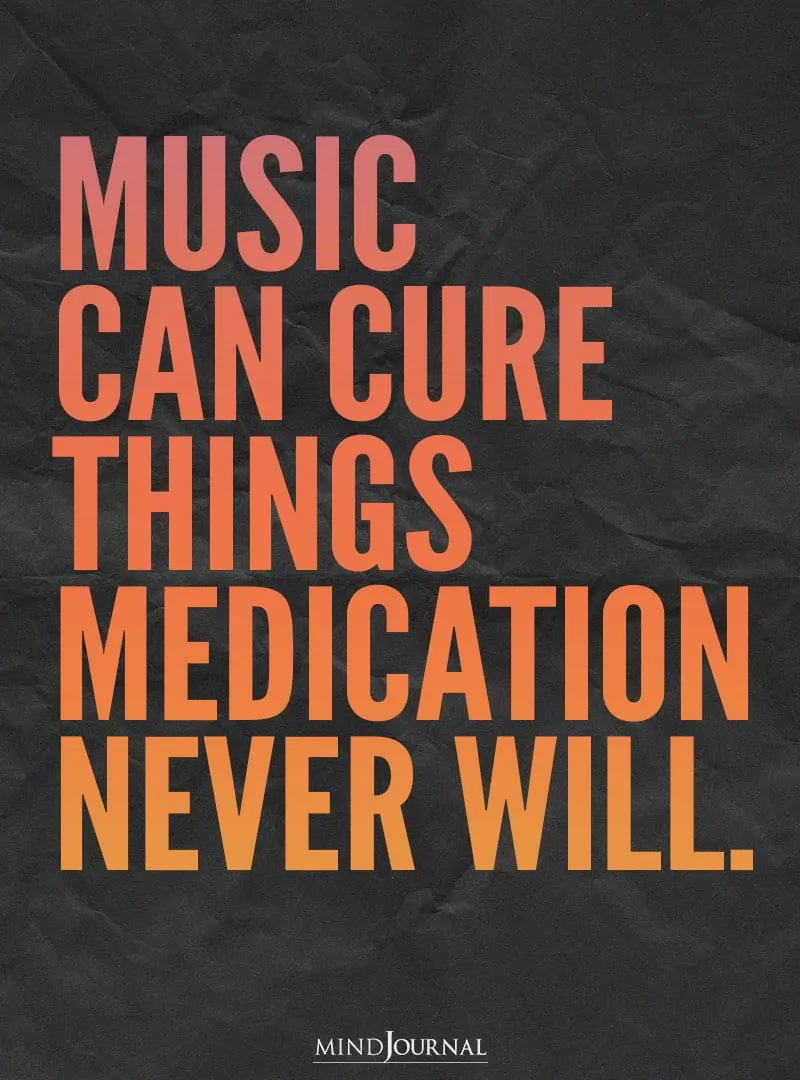 Music can cure things medication never will.