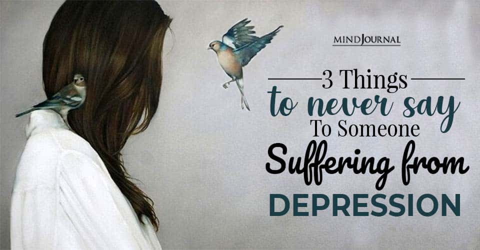3 Things You Should Never Say To Someone Suffering from Depression