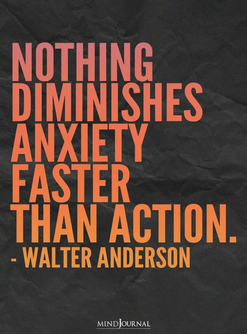 Nothing diminishes anxiety faster than action.