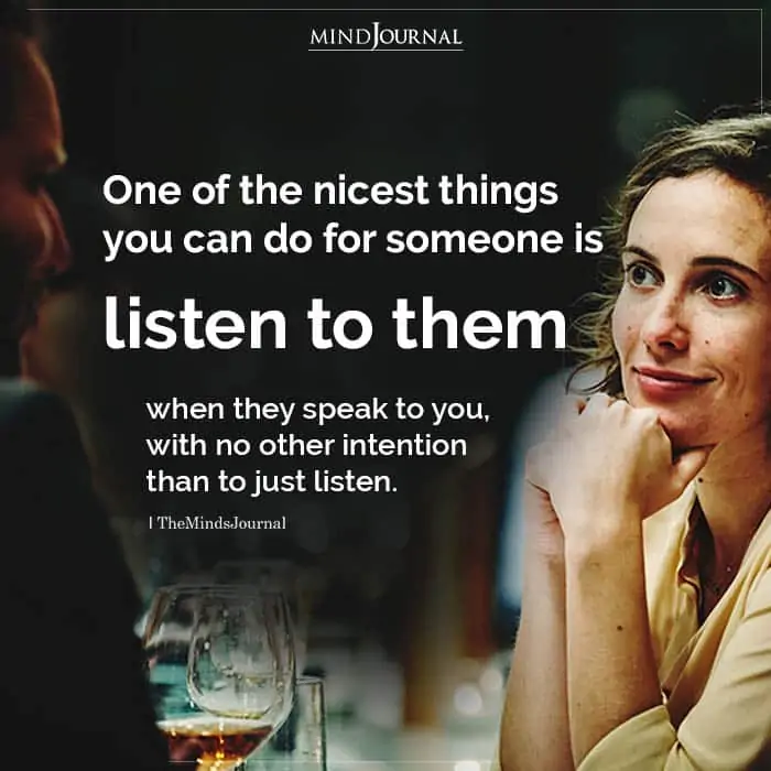 One of the nicest things you can do for someone is listen to them.