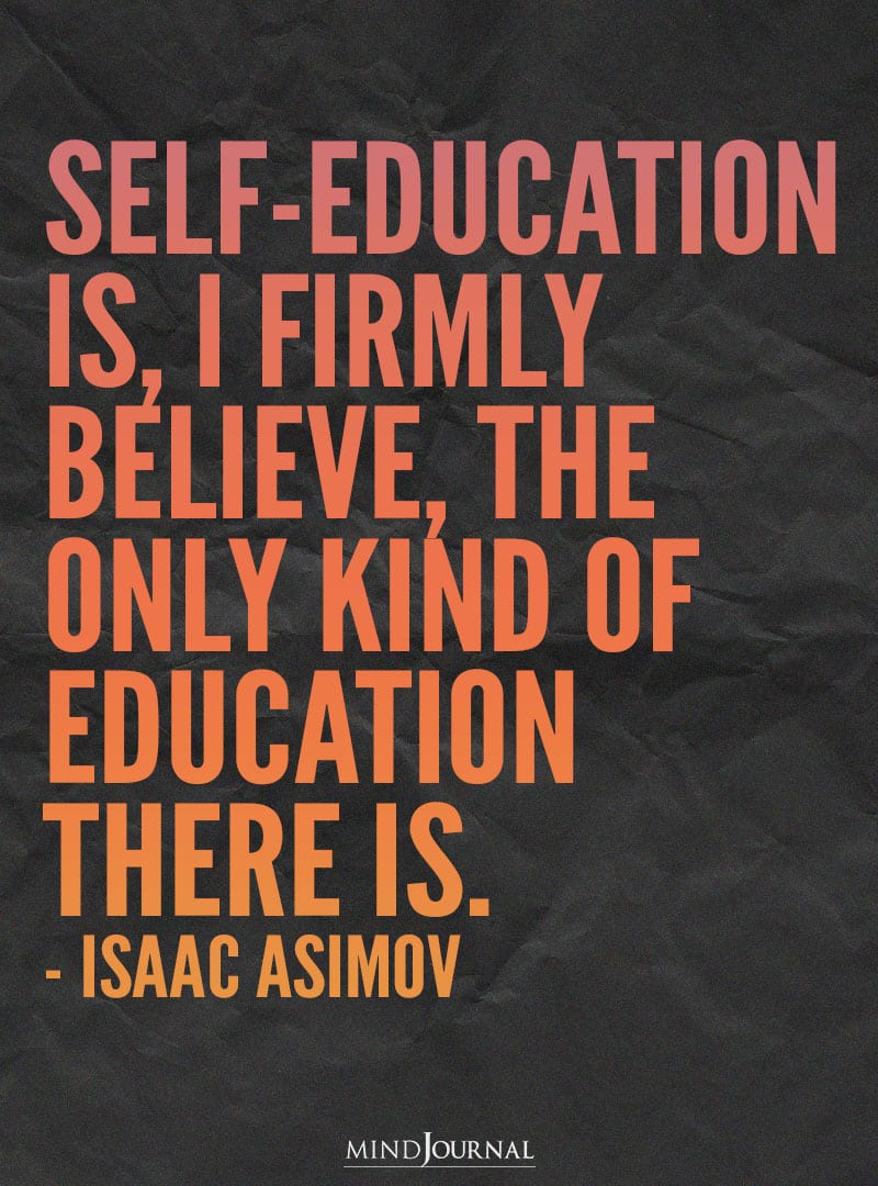 Self-education is, I firmly believe.