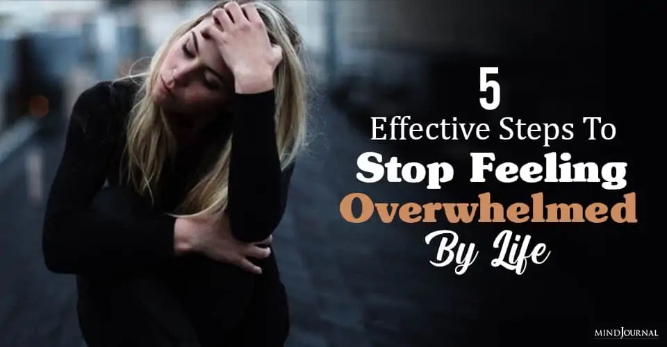5 Effective Steps To Stop Feeling Overwhelmed By Life