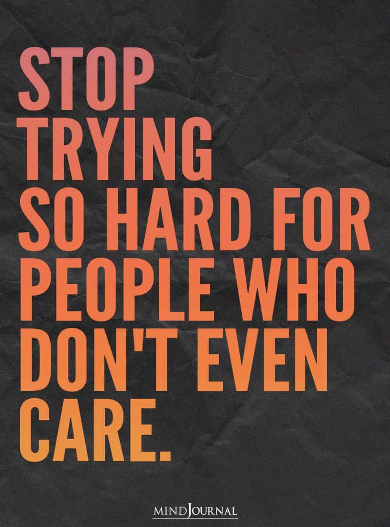 Stop trying so hard for people who don't even care.