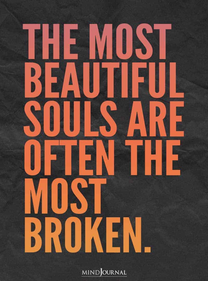 The most beautiful souls are often the most broken.